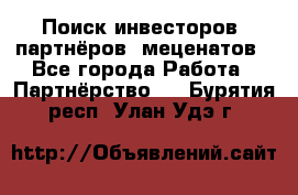 Поиск инвесторов, партнёров, меценатов - Все города Работа » Партнёрство   . Бурятия респ.,Улан-Удэ г.